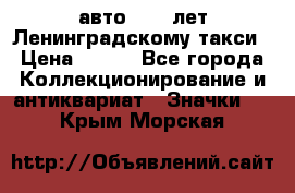 1.1) авто : 50 лет Ленинградскому такси › Цена ­ 290 - Все города Коллекционирование и антиквариат » Значки   . Крым,Морская